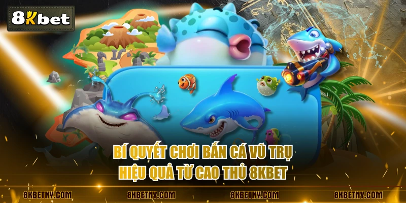 Bắn Cá Vũ Trụ | Cuộc Chiến Săn Kho Báu Cực Nghẹt Thở 4 Bí quyết chơi bắn cá Vũ Trụ hiệu quả từ cao thủ 8KBET